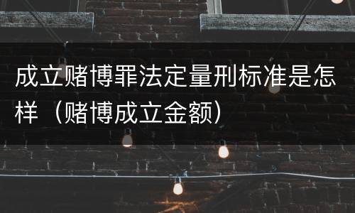成立赌博罪法定量刑标准是怎样（赌博成立金额）