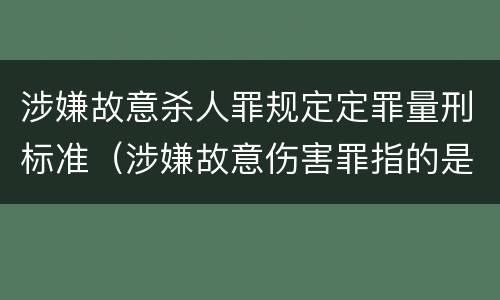 涉嫌故意杀人罪规定定罪量刑标准（涉嫌故意伤害罪指的是什么）