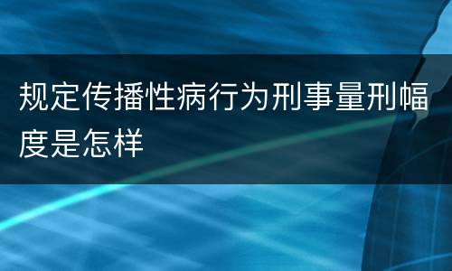 规定传播性病行为刑事量刑幅度是怎样