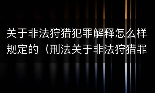 关于非法狩猎犯罪解释怎么样规定的（刑法关于非法狩猎罪）
