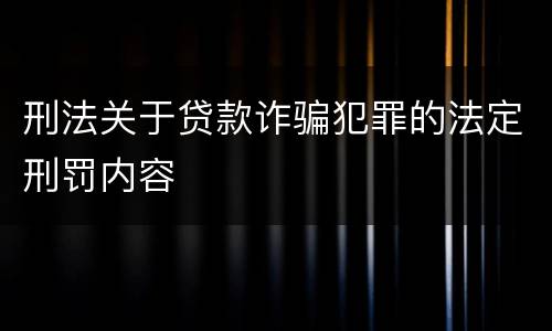 刑法关于贷款诈骗犯罪的法定刑罚内容