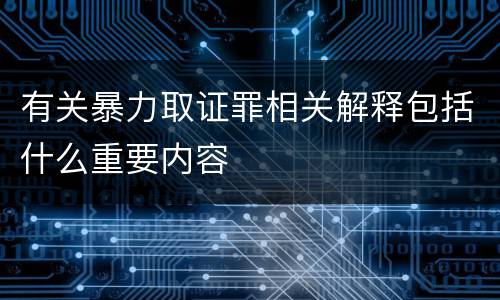 有关暴力取证罪相关解释包括什么重要内容