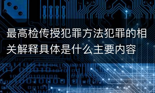 最高检传授犯罪方法犯罪的相关解释具体是什么主要内容