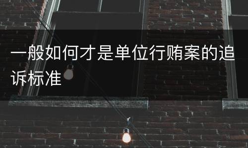 一般如何才是单位行贿案的追诉标准