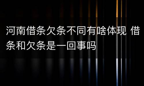 河南借条欠条不同有啥体现 借条和欠条是一回事吗