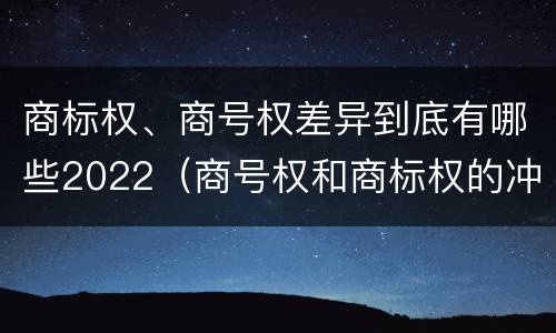 商标权、商号权差异到底有哪些2022（商号权和商标权的冲突和解决）