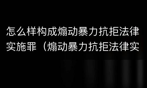 怎么样构成煽动暴力抗拒法律实施罪（煽动暴力抗拒法律实施罪案例）