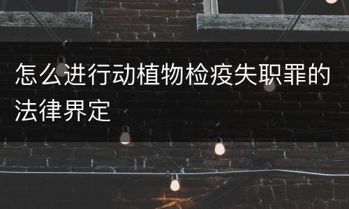 怎么进行动植物检疫失职罪的法律界定