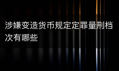 涉嫌变造货币规定定罪量刑档次有哪些