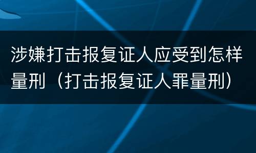 涉嫌打击报复证人应受到怎样量刑（打击报复证人罪量刑）