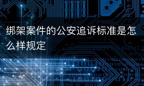 绑架案件的公安追诉标准是怎么样规定