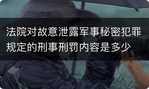 法院对故意泄露军事秘密犯罪规定的刑事刑罚内容是多少