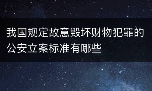 我国规定故意毁坏财物犯罪的公安立案标准有哪些
