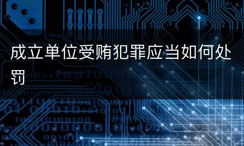 成立单位受贿犯罪应当如何处罚