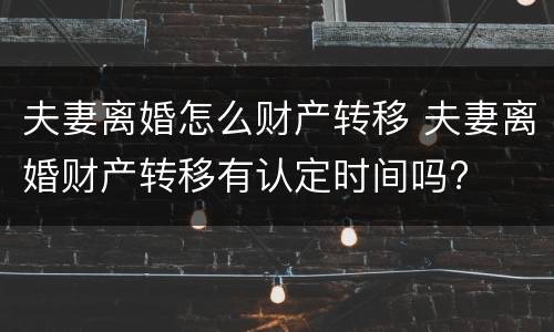 夫妻离婚怎么财产转移 夫妻离婚财产转移有认定时间吗?
