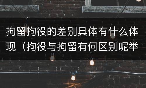 拘留拘役的差别具体有什么体现（拘役与拘留有何区别呢举例说明）