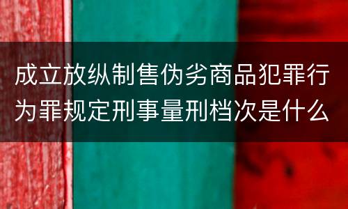 成立放纵制售伪劣商品犯罪行为罪规定刑事量刑档次是什么样