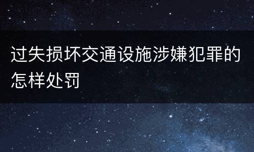过失损坏交通设施涉嫌犯罪的怎样处罚