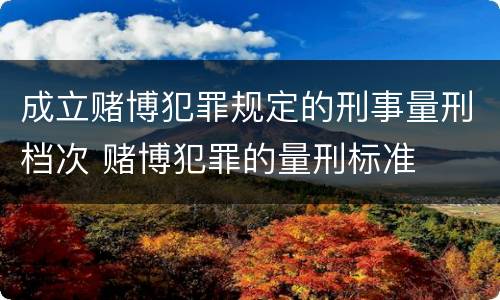 成立赌博犯罪规定的刑事量刑档次 赌博犯罪的量刑标准