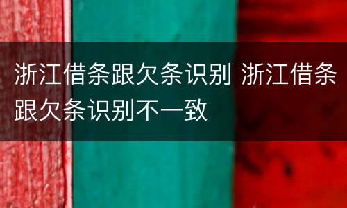 浙江借条跟欠条识别 浙江借条跟欠条识别不一致