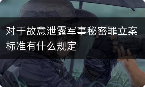 对于故意泄露军事秘密罪立案标准有什么规定