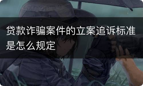 贷款诈骗案件的立案追诉标准是怎么规定