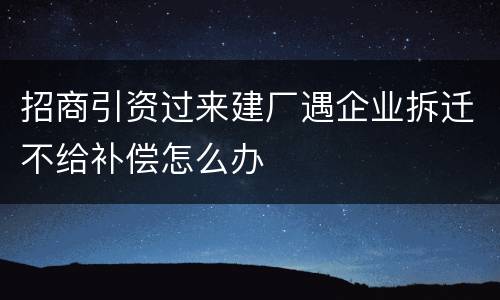 招商引资过来建厂遇企业拆迁不给补偿怎么办