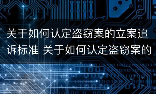 关于如何认定盗窃案的立案追诉标准 关于如何认定盗窃案的立案追诉标准