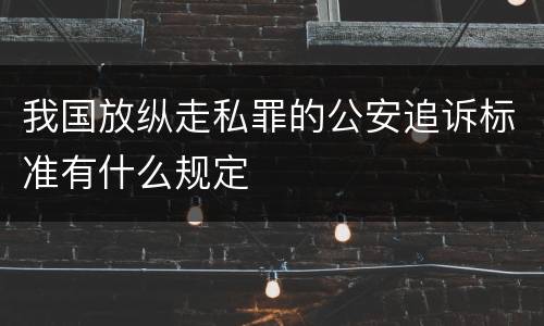 我国放纵走私罪的公安追诉标准有什么规定