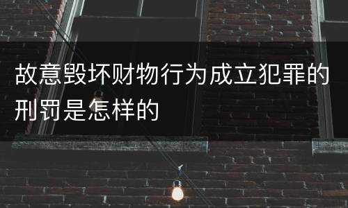 故意毁坏财物行为成立犯罪的刑罚是怎样的