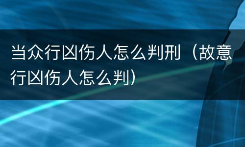 当众行凶伤人怎么判刑（故意行凶伤人怎么判）