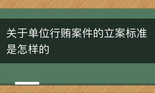 关于单位行贿案件的立案标准是怎样的