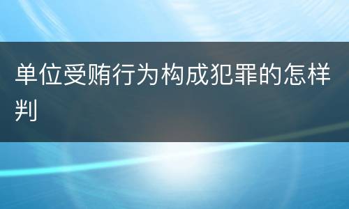 单位受贿行为构成犯罪的怎样判