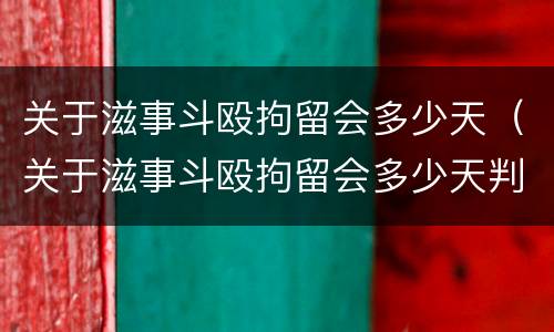 关于滋事斗殴拘留会多少天（关于滋事斗殴拘留会多少天判决）