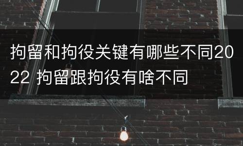 拘留和拘役关键有哪些不同2022 拘留跟拘役有啥不同