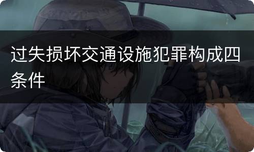 过失损坏交通设施犯罪构成四条件
