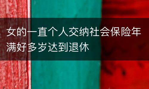 女的一直个人交纳社会保险年满好多岁达到退休