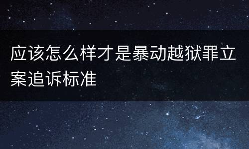 应该怎么样才是暴动越狱罪立案追诉标准