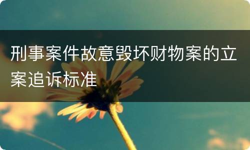 刑事案件故意毁坏财物案的立案追诉标准