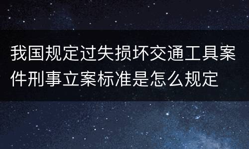 我国规定过失损坏交通工具案件刑事立案标准是怎么规定