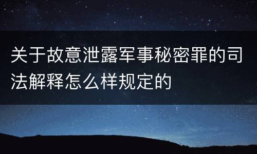 关于故意泄露军事秘密罪的司法解释怎么样规定的