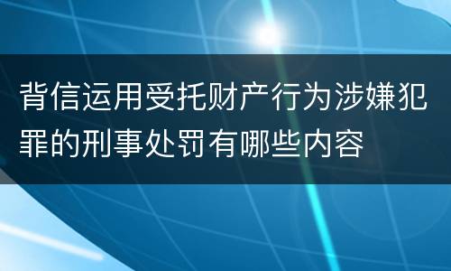 背信运用受托财产行为涉嫌犯罪的刑事处罚有哪些内容