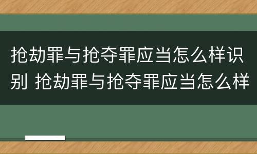 抢劫罪与抢夺罪应当怎么样识别 抢劫罪与抢夺罪应当怎么样识别