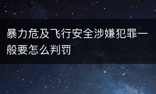 暴力危及飞行安全涉嫌犯罪一般要怎么判罚