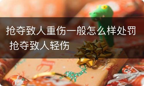 抢夺致人重伤一般怎么样处罚 抢夺致人轻伤