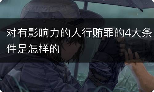 对有影响力的人行贿罪的4大条件是怎样的