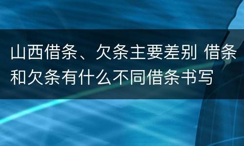 山西借条、欠条主要差别 借条和欠条有什么不同借条书写