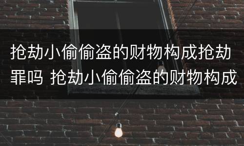抢劫小偷偷盗的财物构成抢劫罪吗 抢劫小偷偷盗的财物构成抢劫罪吗