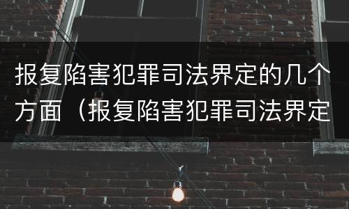 报复陷害犯罪司法界定的几个方面（报复陷害犯罪司法界定的几个方面是什么）