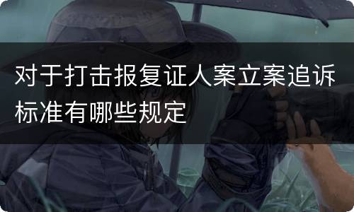 对于打击报复证人案立案追诉标准有哪些规定
